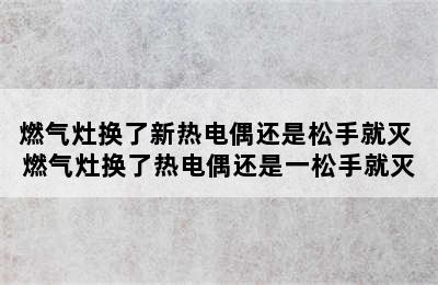 燃气灶换了新热电偶还是松手就灭 燃气灶换了热电偶还是一松手就灭